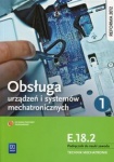 Obsługa urządzeń i systemów mechatronicznych. Kwalifikacja E.18.2. Podręcznik do nauki zawodu technik mechatronik. Część 1