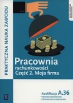 Pracownia rachunkowości. Moja firma. Część 2. Technik ekonomista/Technik rachunkowości. Kwalifikacja A.36